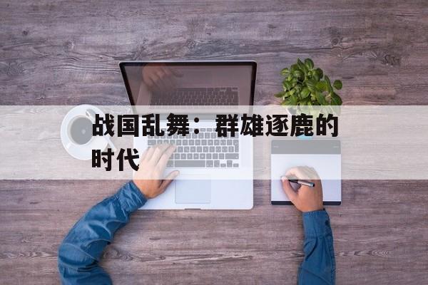 战国乱舞：群雄逐鹿的时代