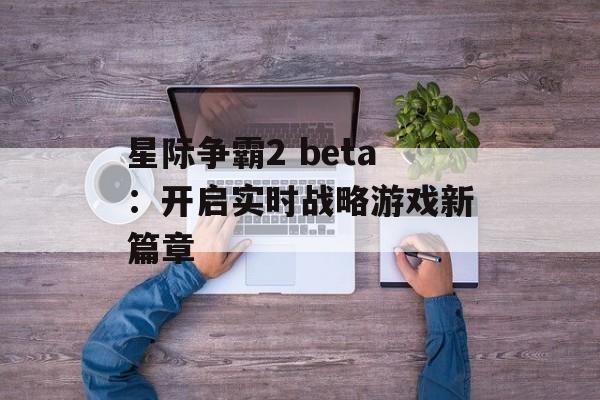星际争霸2 beta：开启实时战略游戏新篇章