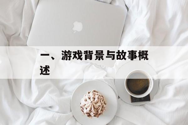 一、游戏背景与故事概述