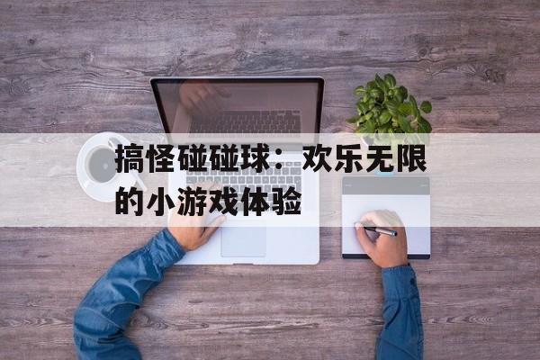 搞怪碰碰球：欢乐无限的小游戏体验