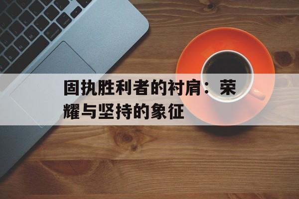 固执胜利者的衬肩：荣耀与坚持的象征