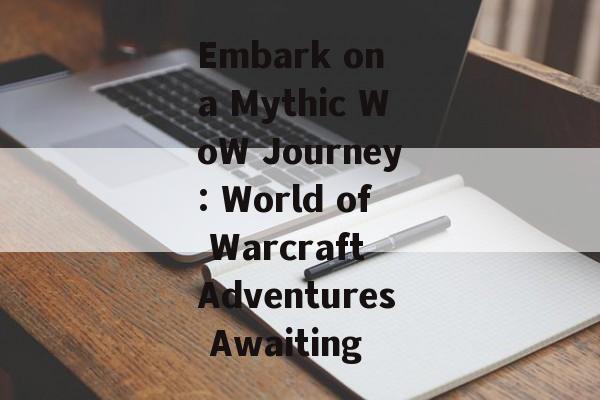 Embark on a Mythic WoW Journey: World of Warcraft Adventures Awaiting