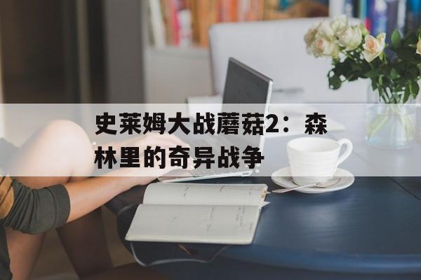 史莱姆大战蘑菇2：森林里的奇异战争