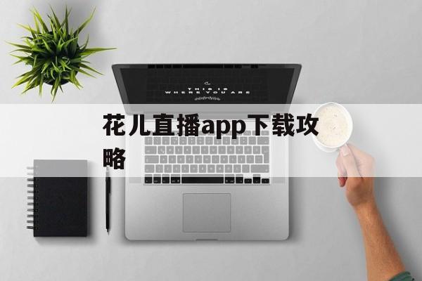 花儿直播app下载攻略