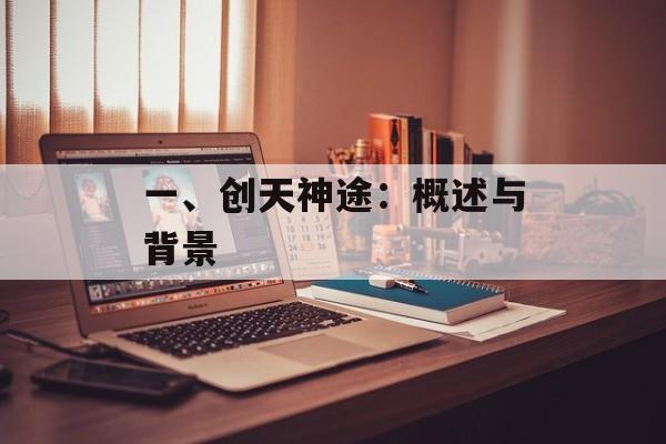一、创天神途：概述与背景