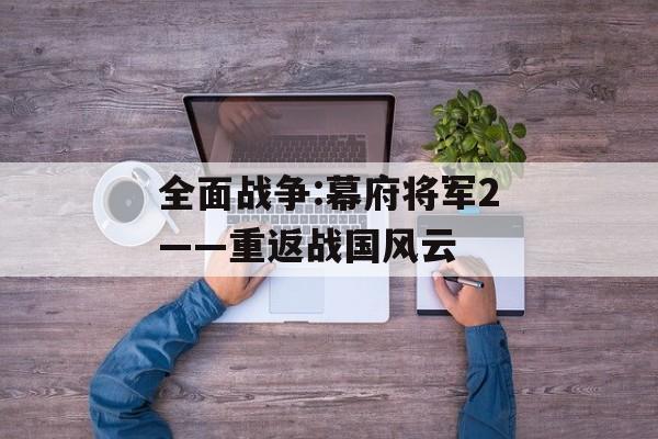 全面战争:幕府将军2——重返战国风云