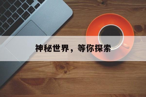 神秘世界，等你探索
