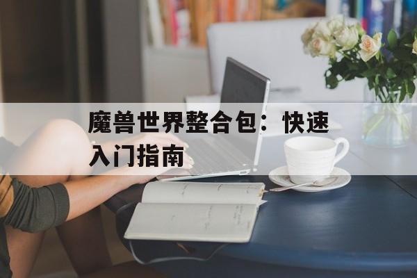 魔兽世界整合包：快速入门指南