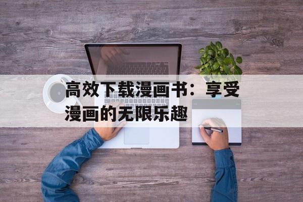 高效下载漫画书：享受漫画的无限乐趣