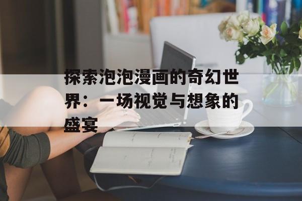 探索泡泡漫画的奇幻世界：一场视觉与想象的盛宴
