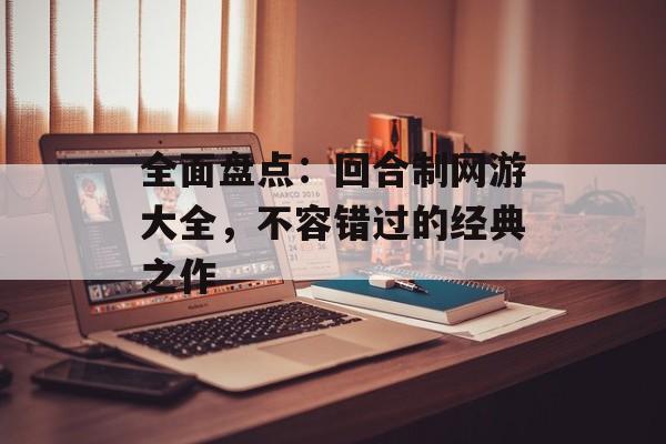 全面盘点：回合制网游大全，不容错过的经典之作