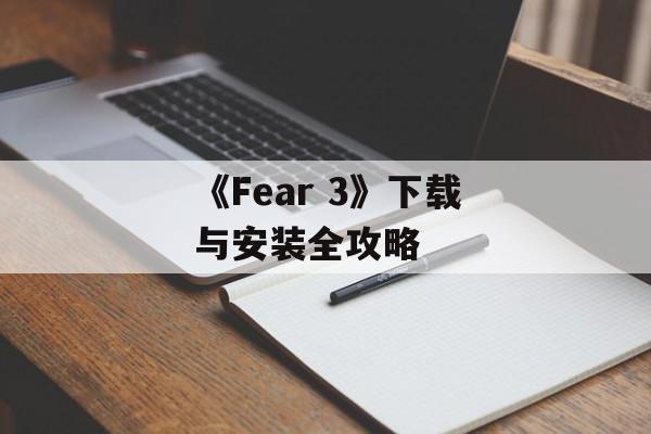 《Fear 3》下载与安装全攻略