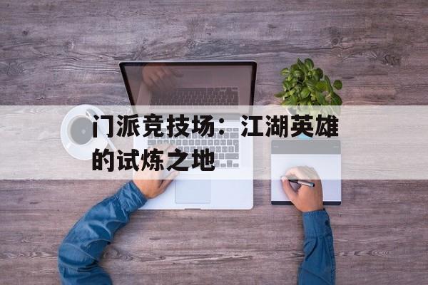 门派竞技场：江湖英雄的试炼之地