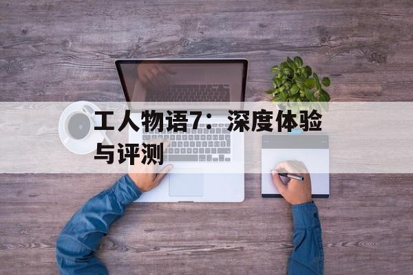 工人物语7：深度体验与评测