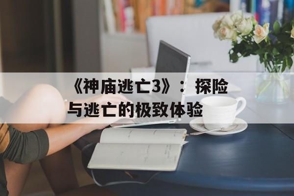 《神庙逃亡3》：探险与逃亡的极致体验