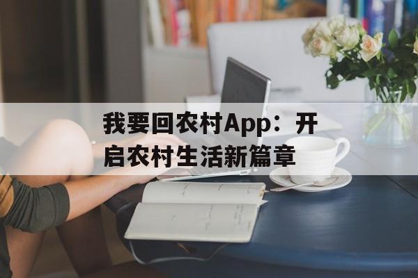我要回农村App：开启农村生活新篇章