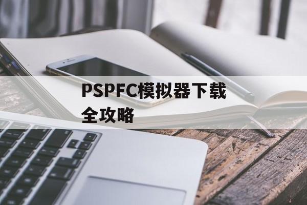 PSPFC模拟器下载全攻略