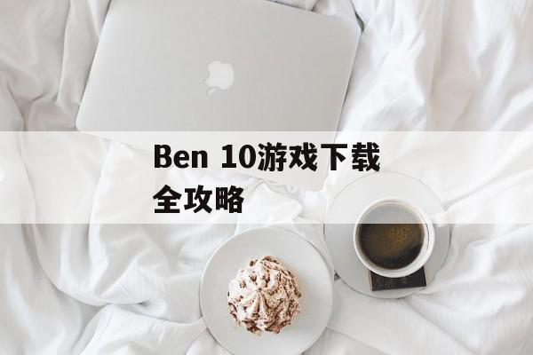 Ben 10游戏下载全攻略