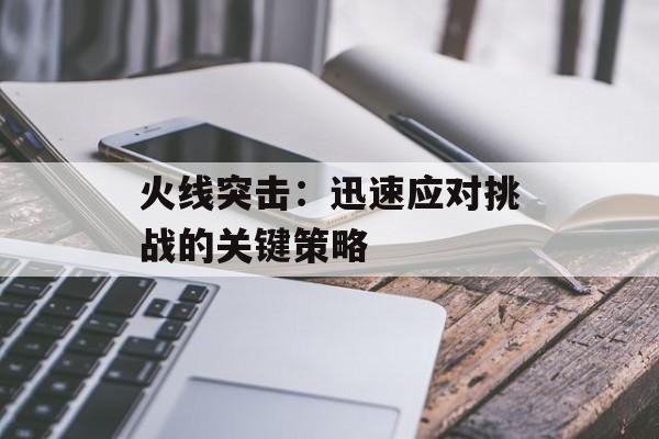 火线突击：迅速应对挑战的关键策略