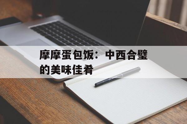 摩摩蛋包饭：中西合璧的美味佳肴