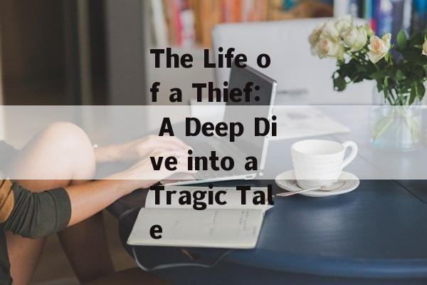 The Life of a Thief: A Deep Dive into a Tragic Tale
