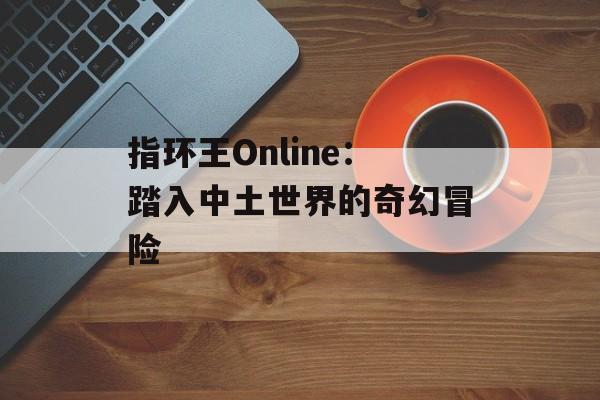 指环王Online：踏入中土世界的奇幻冒险
