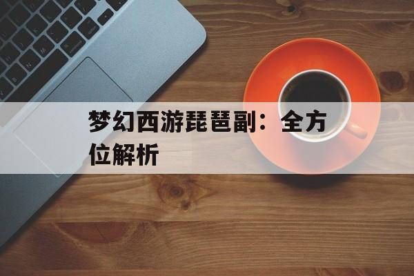 梦幻西游琵琶副：全方位解析