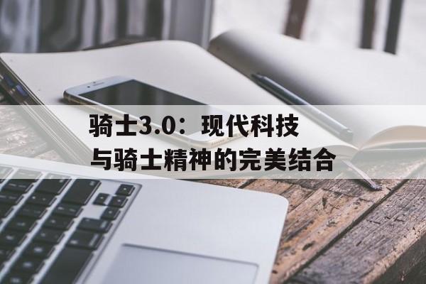 骑士3.0：现代科技与骑士精神的完美结合
