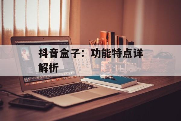 抖音盒子：功能特点详解析
