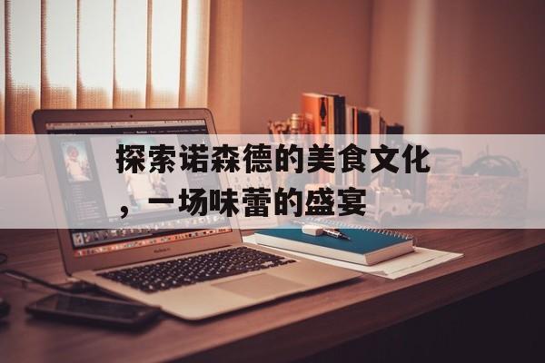 探索诺森德的美食文化，一场味蕾的盛宴