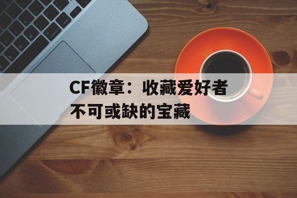 CF徽章：收藏爱好者不可或缺的宝藏