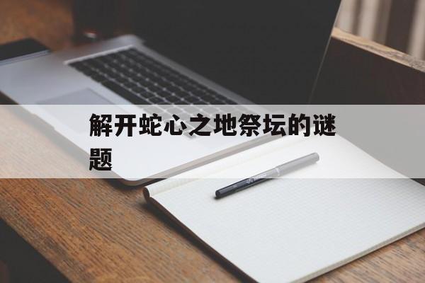 解开蛇心之地祭坛的谜题