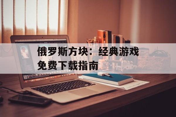 俄罗斯方块：经典游戏免费下载指南
