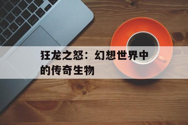 狂龙之怒：幻想世界中的传奇生物