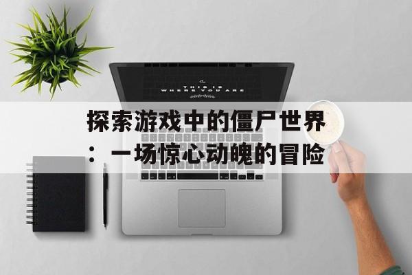 探索游戏中的僵尸世界：一场惊心动魄的冒险