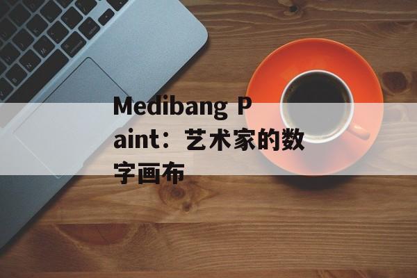 Medibang Paint：艺术家的数字画布