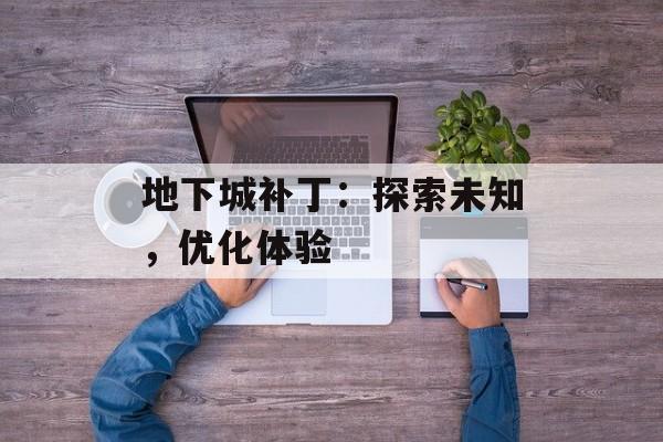 地下城补丁：探索未知，优化体验