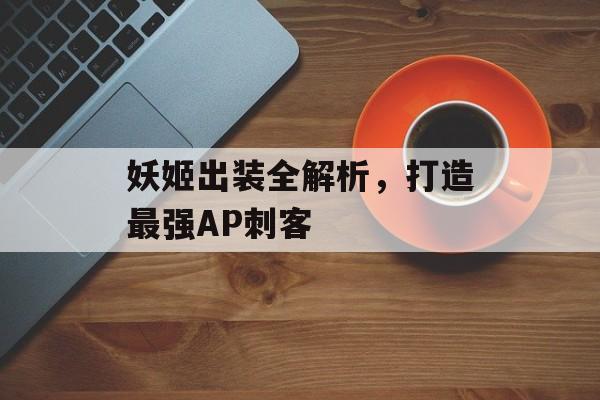 妖姬出装全解析，打造最强AP刺客