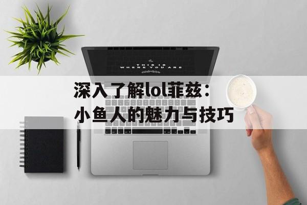 深入了解lol菲兹：小鱼人的魅力与技巧