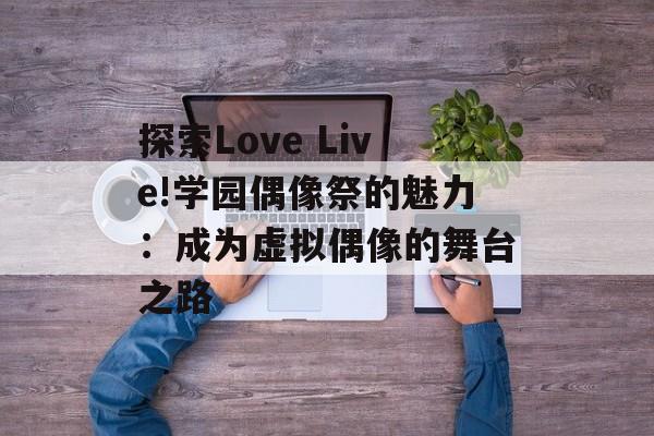 探索Love Live!学园偶像祭的魅力：成为虚拟偶像的舞台之路