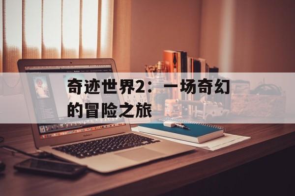 奇迹世界2：一场奇幻的冒险之旅