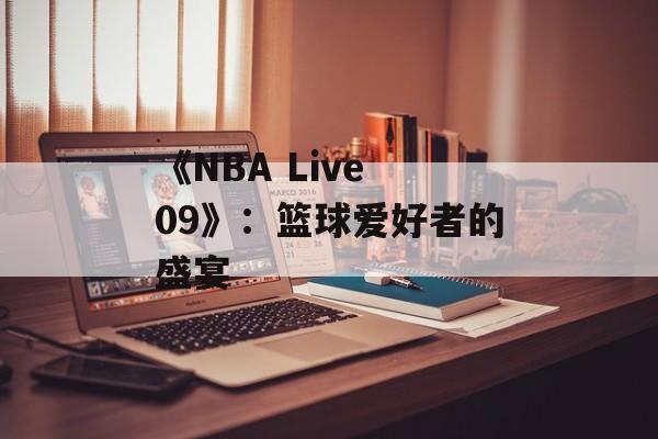 《NBA Live 09》：篮球爱好者的盛宴