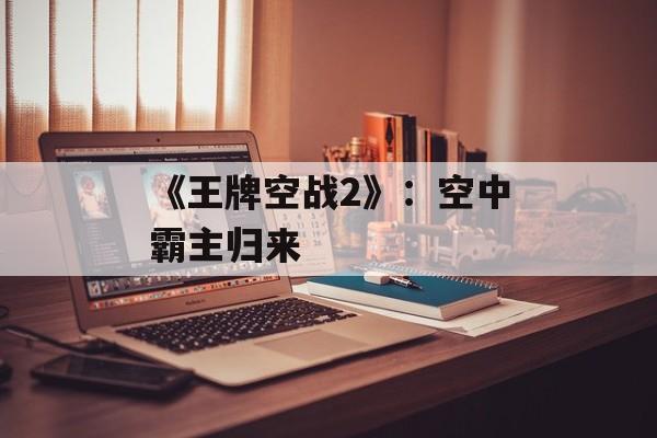 《王牌空战2》：空中霸主归来