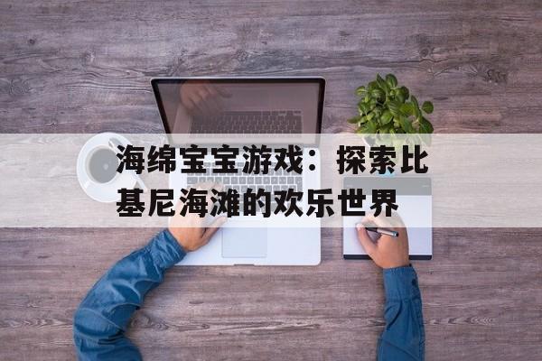 海绵宝宝游戏：探索比基尼海滩的欢乐世界