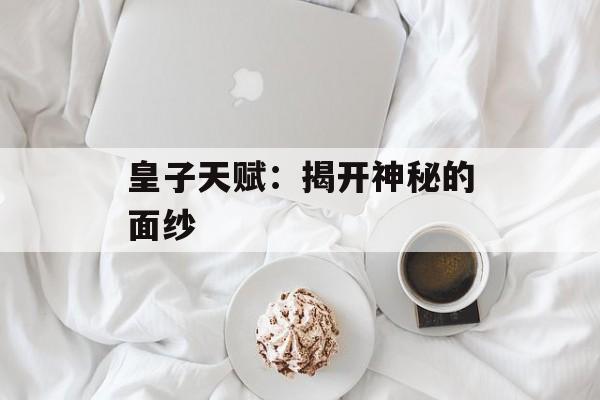 皇子天赋：揭开神秘的面纱