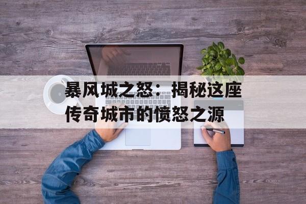 暴风城之怒：揭秘这座传奇城市的愤怒之源