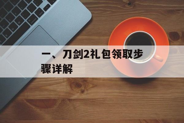 一、刀剑2礼包领取步骤详解