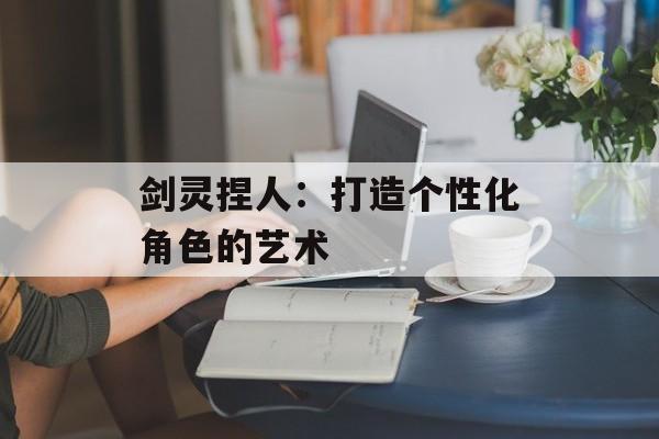 剑灵捏人：打造个性化角色的艺术