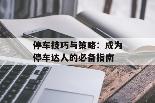 停车技巧与策略：成为停车达人的必备指南