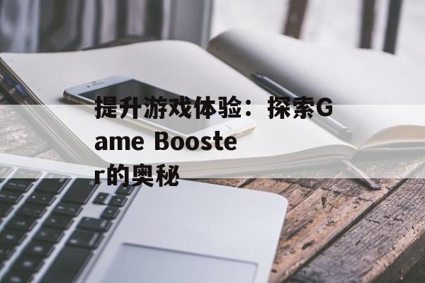 提升游戏体验：探索Game Booster的奥秘